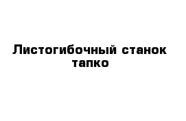 Листогибочный станок тапко